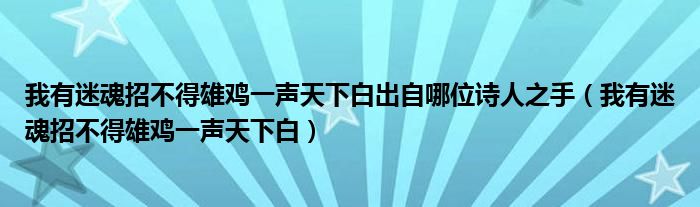 我有迷魂招不得雄鸡一声天下白出自哪位诗人之手（我有迷魂招不得雄鸡一声天下白）