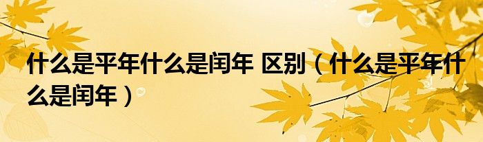 什么是平年什么是闰年 区别（什么是平年什么是闰年）