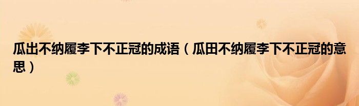 瓜出不纳履李下不正冠的成语（瓜田不纳履李下不正冠的意思）