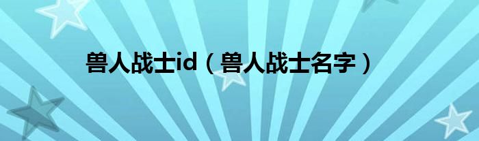 兽人战士id（兽人战士名字）