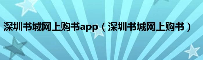 深圳书城网上购书app（深圳书城网上购书）