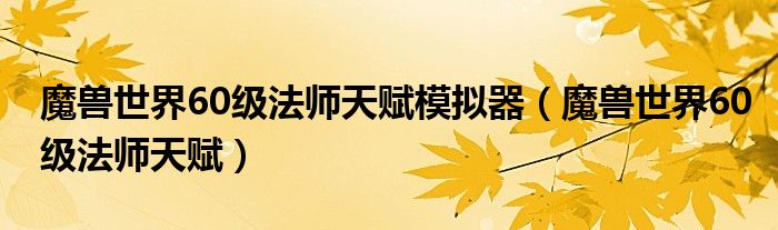 魔兽世界60级法师天赋模拟器（魔兽世界60级法师天赋）