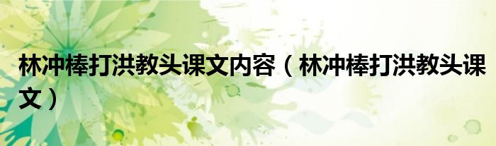 林冲棒打洪教头课文内容（林冲棒打洪教头课文）