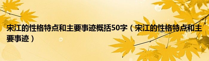 宋江的性格特点和主要事迹概括50字（宋江的性格特点和主要事迹）