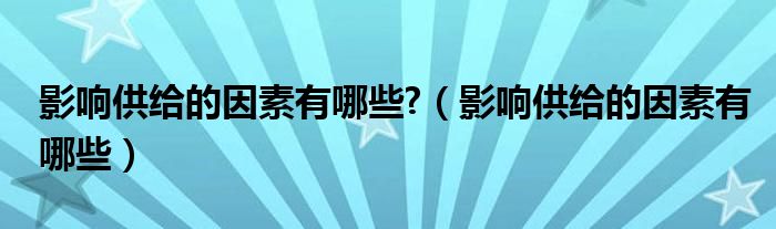 影响供给的因素有哪些?（影响供给的因素有哪些）