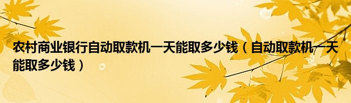 农村商业银行自动取款机一天能取多少钱（自动取款机一天能取多少钱）