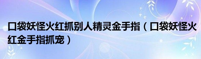 口袋妖怪火红抓别人精灵金手指（口袋妖怪火红金手指抓宠）