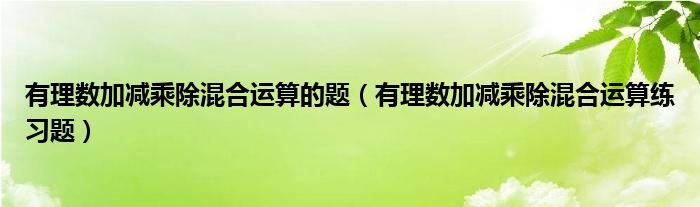 有理数加减乘除混合运算的题（有理数加减乘除混合运算练习题）