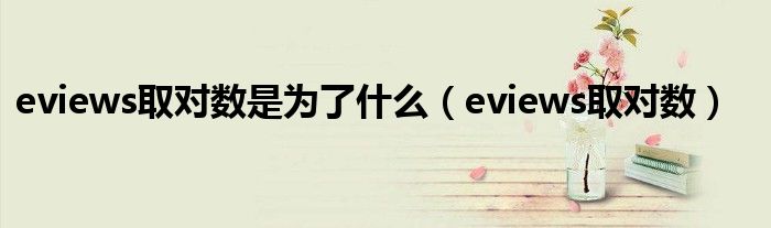 eviews取对数是为了什么（eviews取对数）