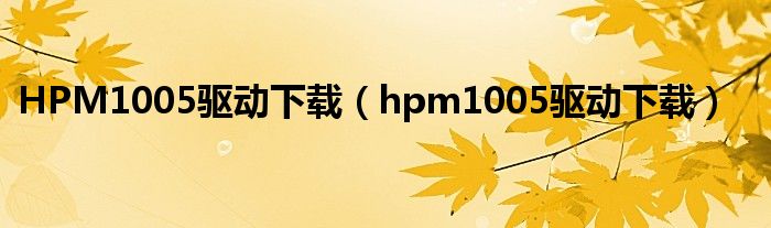 HPM1005驱动下载（hpm1005驱动下载）