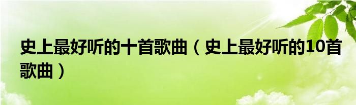 史上最好听的十首歌曲（史上最好听的10首歌曲）