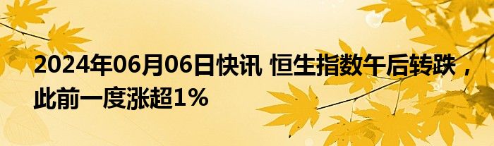 2024年06月06日快讯 恒生指数午后转跌，此前一度涨超1%