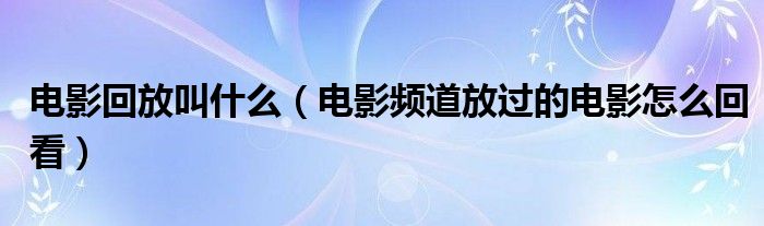 电影回放叫什么（电影频道放过的电影怎么回看）