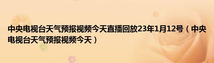 中央电视台天气预报视频今天直播回放23年1月12号（中央电视台天气预报视频今天）