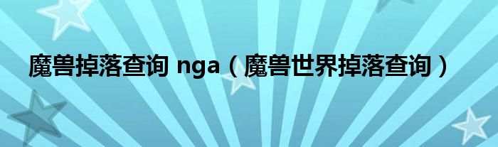 魔兽掉落查询 nga（魔兽世界掉落查询）