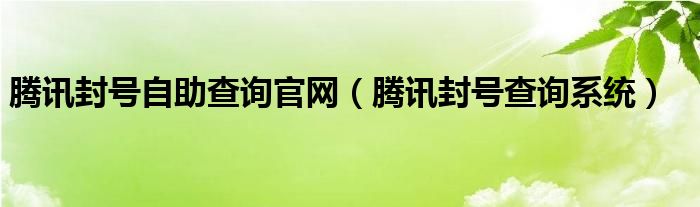 腾讯封号自助查询官网（腾讯封号查询系统）