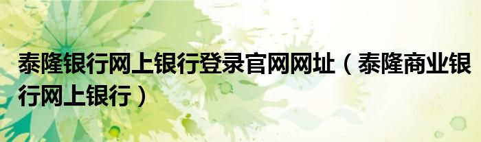 泰隆银行网上银行登录官网网址（泰隆商业银行网上银行）