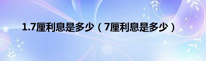 1.7厘利息是多少（7厘利息是多少）