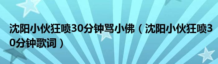 沈阳小伙狂喷30分钟骂小佛（沈阳小伙狂喷30分钟歌词）