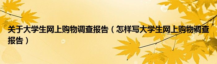 关于大学生网上购物调查报告（怎样写大学生网上购物调查报告）