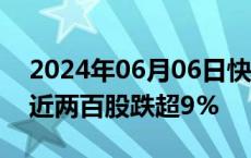 2024年06月06日快讯 微盘股指数跌超7%，近两百股跌超9%