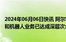 2024年06月06日快讯 阿尔特：与英伟达就AI赋能汽车研发和机器人业务已达成深层次合作关系