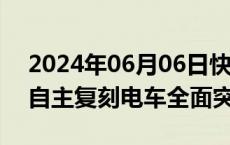 2024年06月06日快讯 国海证券：看好国产自主复刻电车全面突围