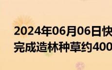 2024年06月06日快讯 “三北”工程攻坚战完成造林种草约4000万亩