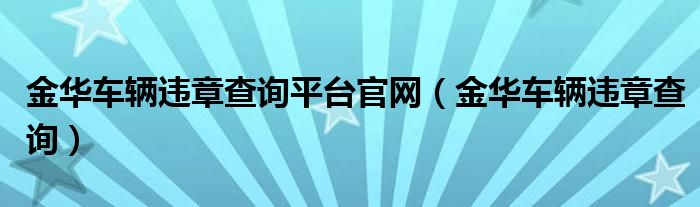 金华车辆违章查询平台官网（金华车辆违章查询）