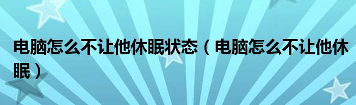 电脑怎么不让他休眠状态（电脑怎么不让他休眠）