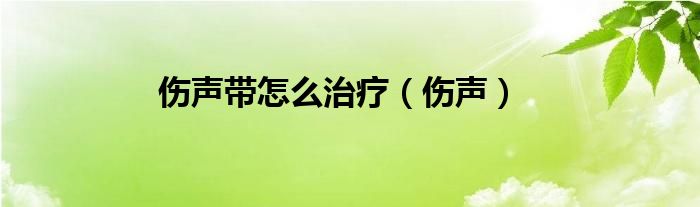 伤声带怎么治疗（伤声）