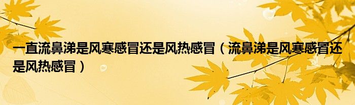 一直流鼻涕是风寒感冒还是风热感冒（流鼻涕是风寒感冒还是风热感冒）