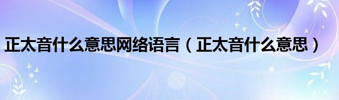 正太音什么意思网络语言（正太音什么意思）