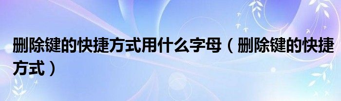 删除键的快捷方式用什么字母（删除键的快捷方式）