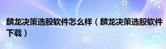 麟龙决策选股软件怎么样（麟龙决策选股软件下载）