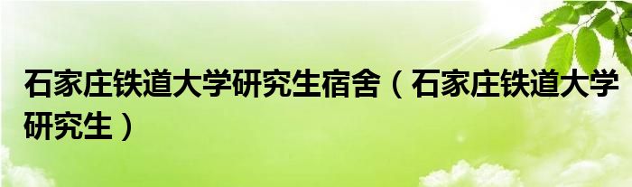 石家庄铁道大学研究生宿舍（石家庄铁道大学研究生）