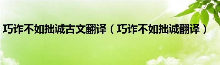 巧诈不如拙诚古文翻译（巧诈不如拙诚翻译）