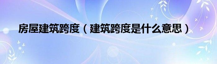 房屋建筑跨度（建筑跨度是什么意思）