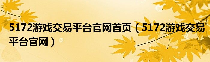 5172游戏交易平台官网首页（5172游戏交易平台官网）