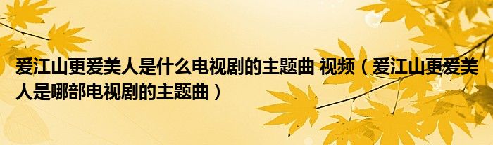 爱江山更爱美人是什么电视剧的主题曲 视频（爱江山更爱美人是哪部电视剧的主题曲）