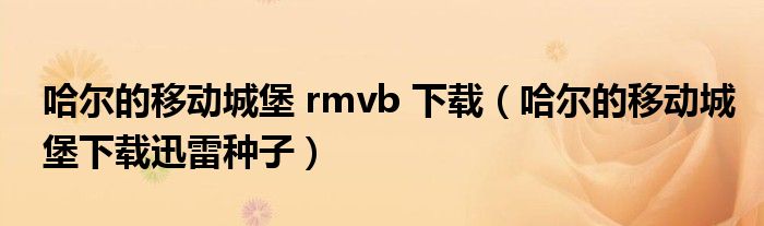 哈尔的移动城堡 rmvb 下载（哈尔的移动城堡下载迅雷种子）