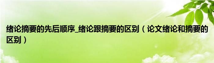 绪论摘要的先后顺序_绪论跟摘要的区别（论文绪论和摘要的区别）