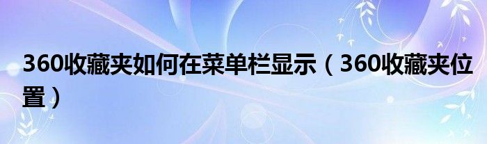 360收藏夹如何在菜单栏显示（360收藏夹位置）