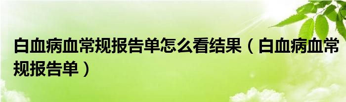 白血病血常规报告单怎么看结果（白血病血常规报告单）