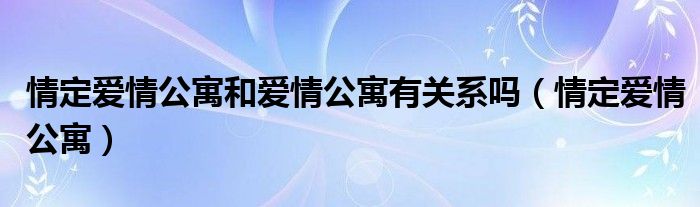 情定爱情公寓和爱情公寓有关系吗（情定爱情公寓）