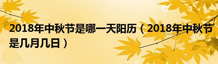 2018年中秋节是哪一天阳历（2018年中秋节是几月几日）