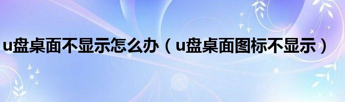 u盘桌面不显示怎么办（u盘桌面图标不显示）