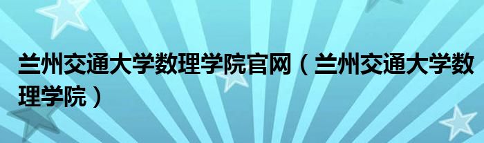 兰州交通大学数理学院官网（兰州交通大学数理学院）