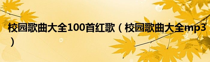 校园歌曲大全100首红歌（校园歌曲大全mp3）