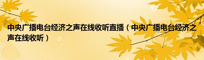 中央广播电台经济之声在线收听直播（中央广播电台经济之声在线收听）